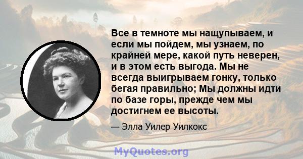 Все в темноте мы нащупываем, и если мы пойдем, мы узнаем, по крайней мере, какой путь неверен, и в этом есть выгода. Мы не всегда выигрываем гонку, только бегая правильно; Мы должны идти по базе горы, прежде чем мы