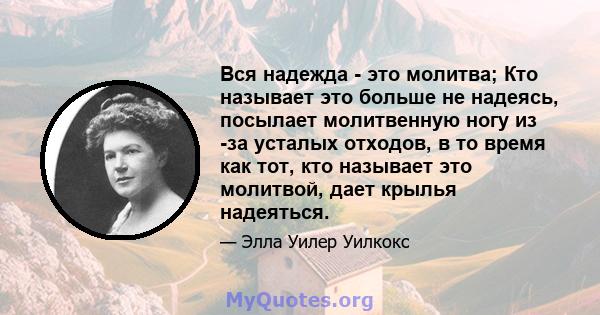 Вся надежда - это молитва; Кто называет это больше не надеясь, посылает молитвенную ногу из -за усталых отходов, в то время как тот, кто называет это молитвой, дает крылья надеяться.