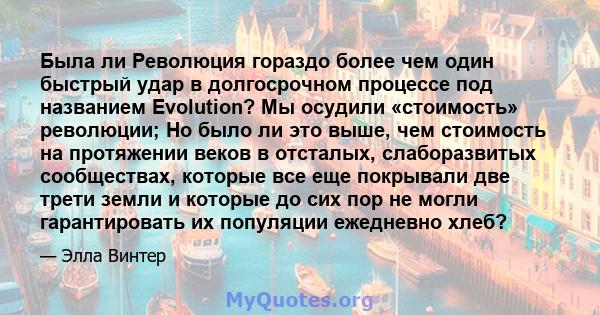 Была ли Революция гораздо более чем один быстрый удар в долгосрочном процессе под названием Evolution? Мы осудили «стоимость» революции; Но было ли это выше, чем стоимость на протяжении веков в отсталых, слаборазвитых