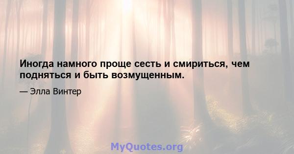 Иногда намного проще сесть и смириться, чем подняться и быть возмущенным.