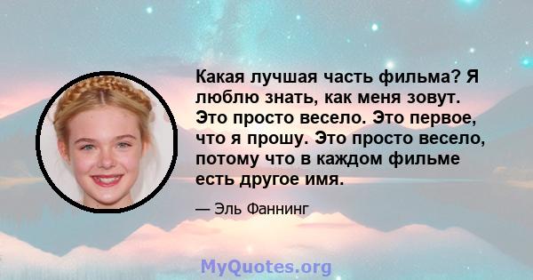 Какая лучшая часть фильма? Я люблю знать, как меня зовут. Это просто весело. Это первое, что я прошу. Это просто весело, потому что в каждом фильме есть другое имя.