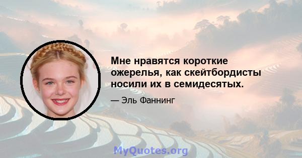 Мне нравятся короткие ожерелья, как скейтбордисты носили их в семидесятых.