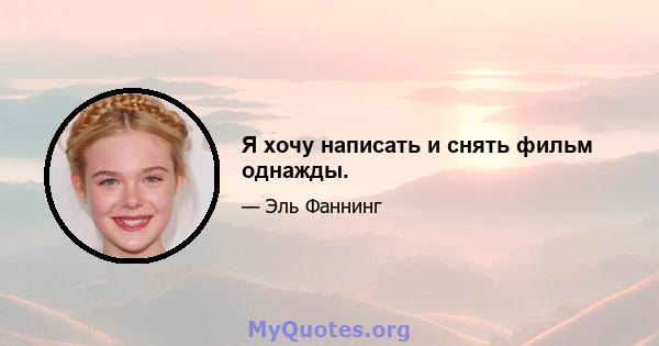 Я хочу написать и снять фильм однажды.