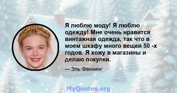 Я люблю моду! Я люблю одежду! Мне очень нравится винтажная одежда, так что в моем шкафу много вещей 50 -х годов. Я хожу в магазины и делаю покупки.