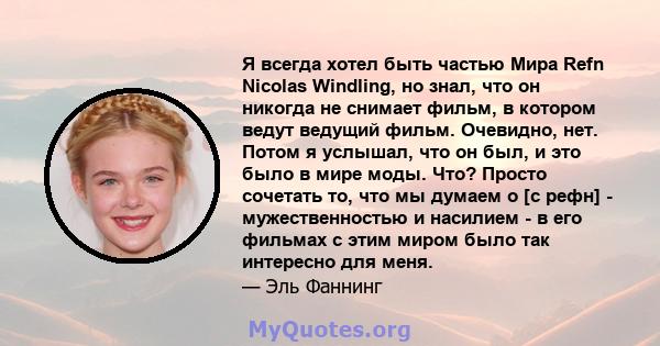 Я всегда хотел быть частью Мира Refn Nicolas Windling, но знал, что он никогда не снимает фильм, в котором ведут ведущий фильм. Очевидно, нет. Потом я услышал, что он был, и это было в мире моды. Что? Просто сочетать