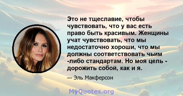 Это не тщеславие, чтобы чувствовать, что у вас есть право быть красивым. Женщины учат чувствовать, что мы недостаточно хороши, что мы должны соответствовать чьим -либо стандартам. Но моя цель - дорожить собой, как и я.