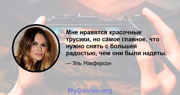 Мне нравятся красочные трусики, но самое главное, что нужно снять с большей радостью, чем они были надеты.