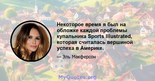 Некоторое время я был на обложке каждой проблемы купальника Sports Illustrated, которая считалась вершиной успеха в Америке.