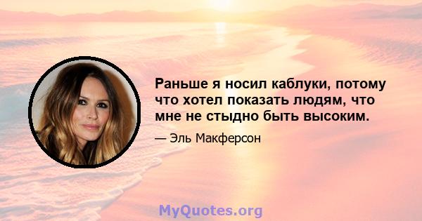 Раньше я носил каблуки, потому что хотел показать людям, что мне не стыдно быть высоким.