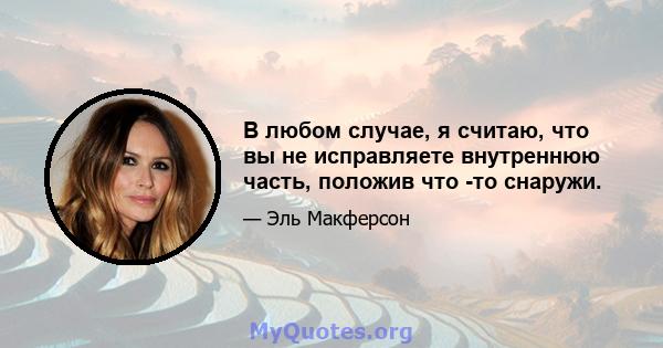 В любом случае, я считаю, что вы не исправляете внутреннюю часть, положив что -то снаружи.