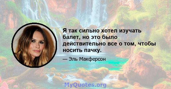 Я так сильно хотел изучать балет, но это было действительно все о том, чтобы носить пачку.