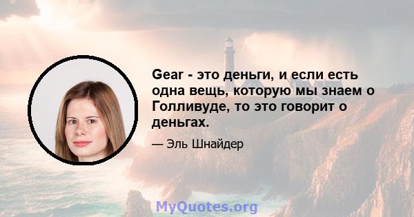 Gear - это деньги, и если есть одна вещь, которую мы знаем о Голливуде, то это говорит о деньгах.