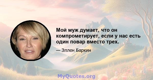 Мой муж думает, что он компрометирует, если у нас есть один повар вместо трех.