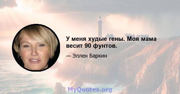 У меня худые гены. Моя мама весит 90 фунтов.