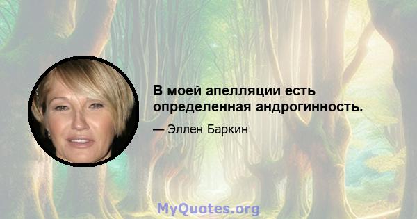 В моей апелляции есть определенная андрогинность.