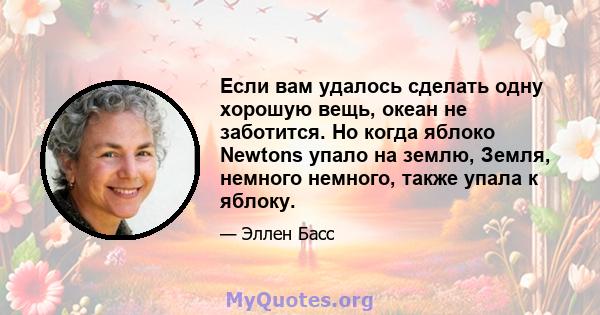 Если вам удалось сделать одну хорошую вещь, океан не заботится. Но когда яблоко Newtons упало на землю, Земля, немного немного, также упала к яблоку.