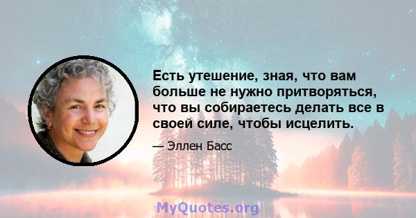 Есть утешение, зная, что вам больше не нужно притворяться, что вы собираетесь делать все в своей силе, чтобы исцелить.