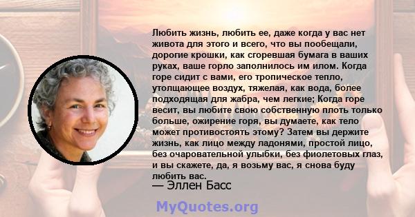 Любить жизнь, любить ее, даже когда у вас нет живота для этого и всего, что вы пообещали, дорогие крошки, как сгоревшая бумага в ваших руках, ваше горло заполнилось им илом. Когда горе сидит с вами, его тропическое