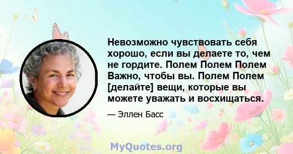 Невозможно чувствовать себя хорошо, если вы делаете то, чем не гордите. Полем Полем Полем Важно, чтобы вы. Полем Полем [делайте] вещи, которые вы можете уважать и восхищаться.