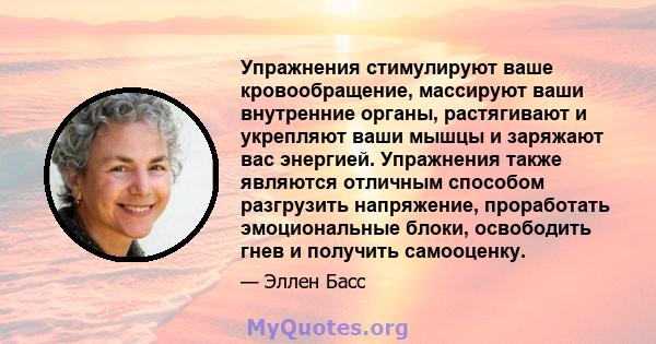 Упражнения стимулируют ваше кровообращение, массируют ваши внутренние органы, растягивают и укрепляют ваши мышцы и заряжают вас энергией. Упражнения также являются отличным способом разгрузить напряжение, проработать