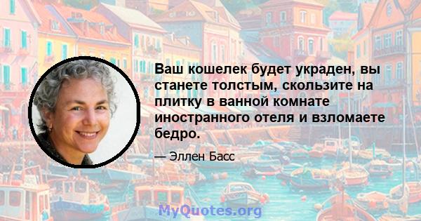 Ваш кошелек будет украден, вы станете толстым, скользите на плитку в ванной комнате иностранного отеля и взломаете бедро.