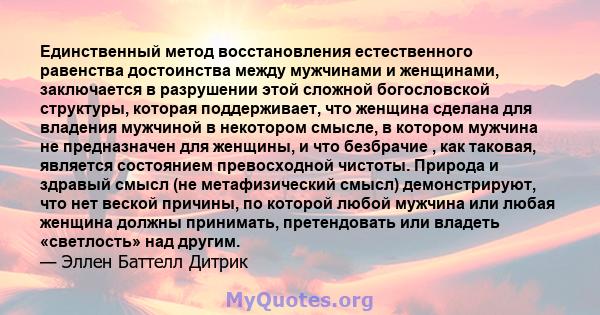 Единственный метод восстановления естественного равенства достоинства между мужчинами и женщинами, заключается в разрушении этой сложной богословской структуры, которая поддерживает, что женщина сделана для владения