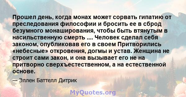 Прошел день, когда монах может сорвать гипатию от преследования философии и бросить ее в сброд безумного монаширования, чтобы быть втянутым в насильственную смерть .... Человек сделал себя законом, опубликовав его в