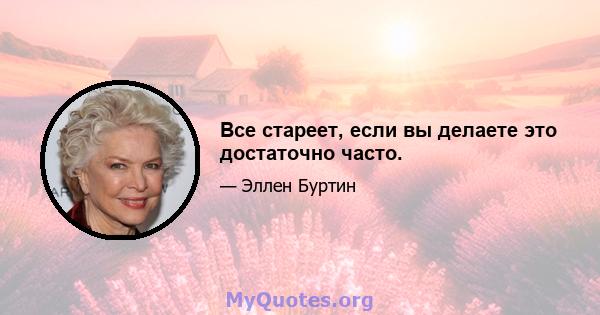 Все стареет, если вы делаете это достаточно часто.