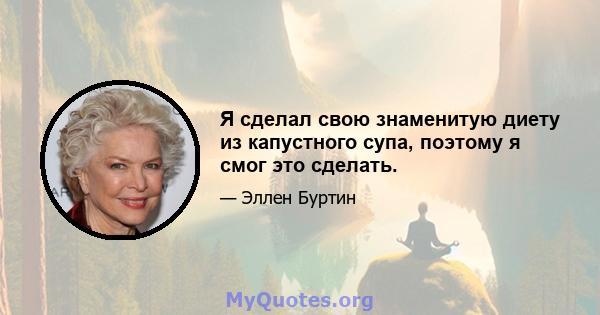 Я сделал свою знаменитую диету из капустного супа, поэтому я смог это сделать.