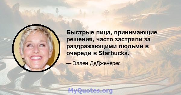 Быстрые лица, принимающие решения, часто застряли за раздражающими людьми в очереди в Starbucks.