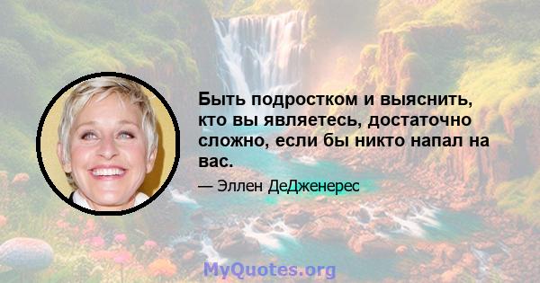 Быть подростком и выяснить, кто вы являетесь, достаточно сложно, если бы никто напал на вас.