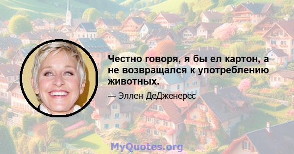 Честно говоря, я бы ел картон, а не возвращался к употреблению животных.