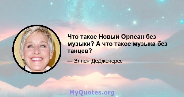 Что такое Новый Орлеан без музыки? А что такое музыка без танцев?