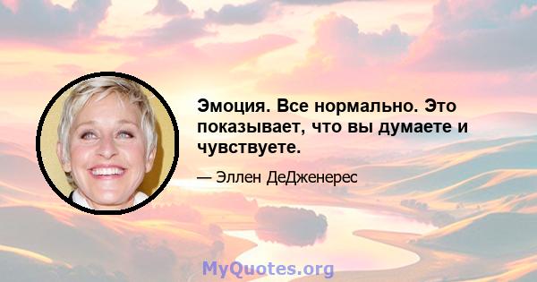 Эмоция. Все нормально. Это показывает, что вы думаете и чувствуете.