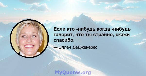 Если кто -нибудь когда -нибудь говорит, что ты странно, скажи спасибо.