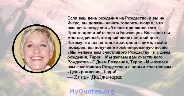 Если ваш день рождения на Рождество, а вы не Иисус, вы должны начать говорить людям, что ваш день рождения - 9 июня или около того. Просто прочитайте черты Близнецов. Внезапно вы многозадачный, который любит желтый