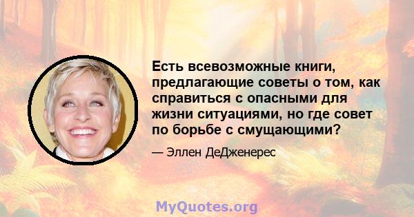 Есть всевозможные книги, предлагающие советы о том, как справиться с опасными для жизни ситуациями, но где совет по борьбе с смущающими?