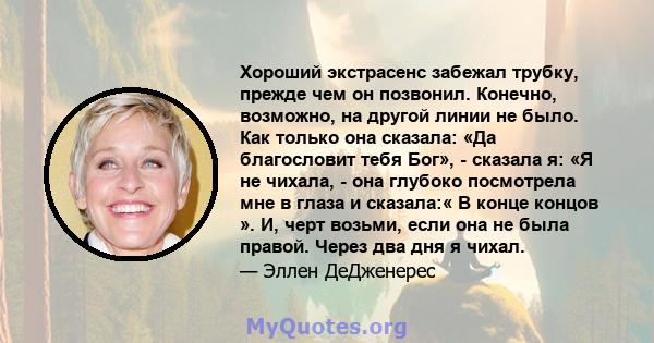 Хороший экстрасенс забежал трубку, прежде чем он позвонил. Конечно, возможно, на другой линии не было. Как только она сказала: «Да благословит тебя Бог», - сказала я: «Я не чихала, - она ​​глубоко посмотрела мне в глаза 