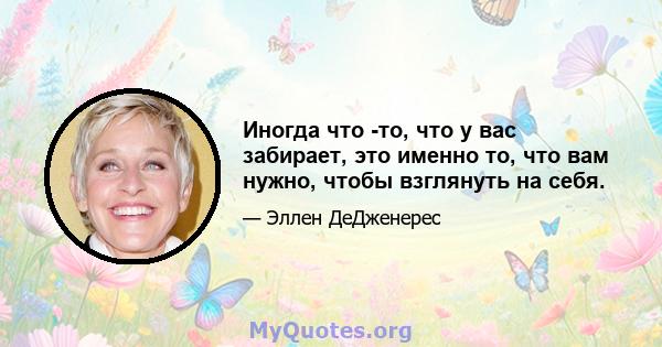 Иногда что -то, что у вас забирает, это именно то, что вам нужно, чтобы взглянуть на себя.