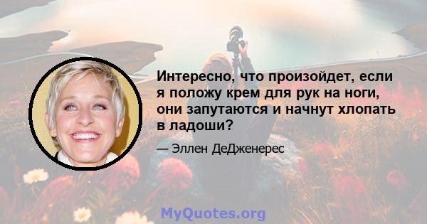 Интересно, что произойдет, если я положу крем для рук на ноги, они запутаются и начнут хлопать в ладоши?