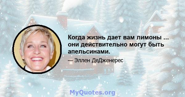 Когда жизнь дает вам лимоны ... они действительно могут быть апельсинами.