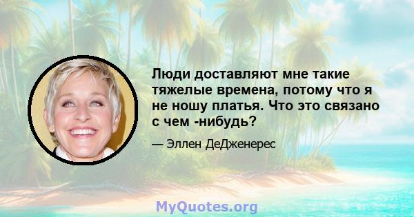 Люди доставляют мне такие тяжелые времена, потому что я не ношу платья. Что это связано с чем -нибудь?