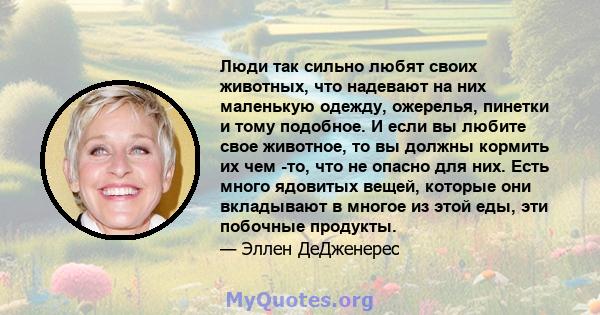 Люди так сильно любят своих животных, что надевают на них маленькую одежду, ожерелья, пинетки и тому подобное. И если вы любите свое животное, то вы должны кормить их чем -то, что не опасно для них. Есть много ядовитых