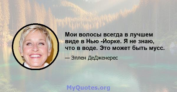 Мои волосы всегда в лучшем виде в Нью -Йорке. Я не знаю, что в воде. Это может быть мусс.