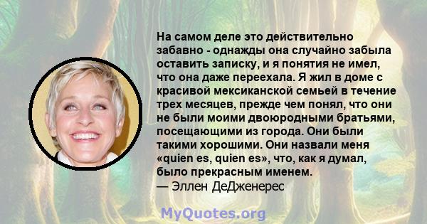 На самом деле это действительно забавно - однажды она случайно забыла оставить записку, и я понятия не имел, что она даже переехала. Я жил в доме с красивой мексиканской семьей в течение трех месяцев, прежде чем понял,