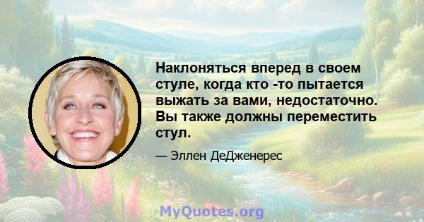 Наклоняться вперед в своем стуле, когда кто -то пытается выжать за вами, недостаточно. Вы также должны переместить стул.