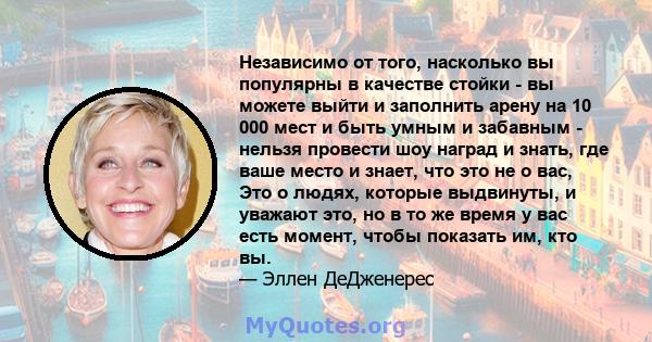 Независимо от того, насколько вы популярны в качестве стойки - вы можете выйти и заполнить арену на 10 000 мест и быть умным и забавным - нельзя провести шоу наград и знать, где ваше место и знает, что это не о вас, Это 