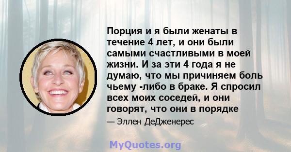 Порция и я были женаты в течение 4 лет, и они были самыми счастливыми в моей жизни. И за эти 4 года я не думаю, что мы причиняем боль чьему -либо в браке. Я спросил всех моих соседей, и они говорят, что они в порядке