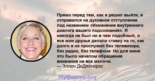 Прямо перед тем, как я решил выйти, я отправился на духовное отступление под названием «Изменение внутреннего диалога вашего подсознания». Я никогда не был ни в чем подобный, и все мои друзья делали ставку на то, как