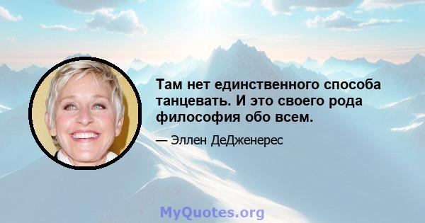 Там нет единственного способа танцевать. И это своего рода философия обо всем.